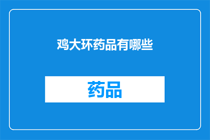 鸡大环药品有哪些(鸡大环药品的多样性：探索其种类与应用)