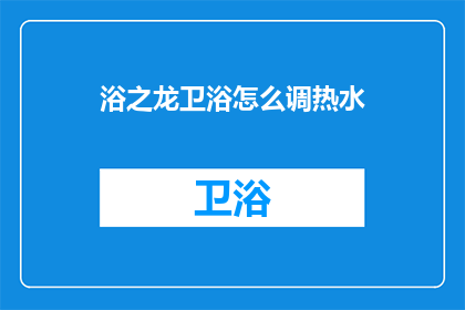 浴之龙卫浴怎么调热水(如何调整浴之龙卫浴以获得理想的热水供应？)
