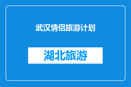 武汉情侣旅游计划(武汉情侣旅游计划：打造浪漫之旅的完美攻略？)