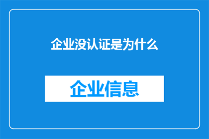 企业没认证是为什么(企业未通过认证的原因是什么？)