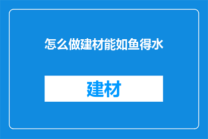怎么做建材能如鱼得水(如何让建材在市场中如鱼得水？)