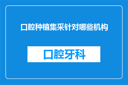 口腔种植集采针对哪些机构(口腔种植集采政策究竟针对哪些机构？)