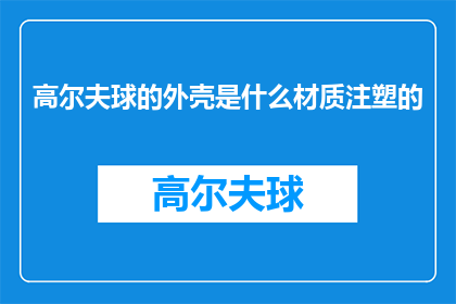 高尔夫球的外壳是什么材质注塑的(高尔夫球的外壳是由哪种材质注塑而成的？)