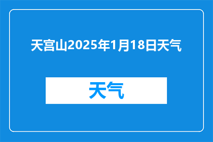 天宫山2025年1月18日天气(天宫山2025年1月18日天气情况如何？)