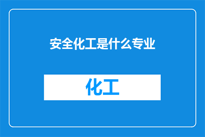 安全化工是什么专业(安全化工专业是什么？)