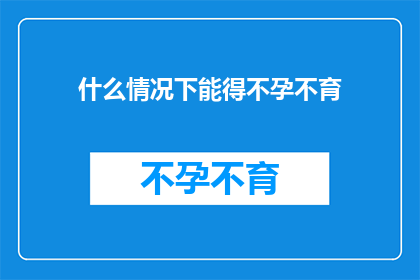 什么情况下能得不孕不育(在哪些特定情况下，不孕不育的问题可能成为现实？)