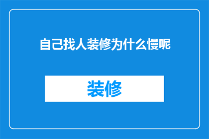自己找人装修为什么慢呢(为何在寻找装修服务时进展缓慢？)