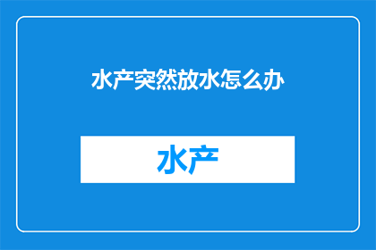 水产突然放水怎么办(面对水产养殖突然放水的情况，我们应该如何应对？)