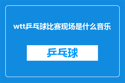 wtt乒乓球比赛现场是什么音乐(现场氛围中，是什么音乐在奏响？)