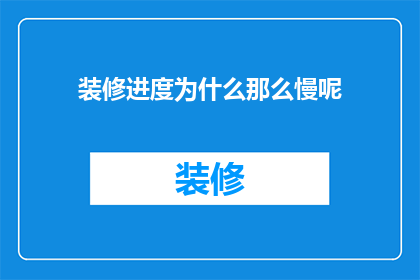 装修进度为什么那么慢呢(装修进度缓慢的原因是什么？)