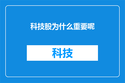 科技股为什么重要呢(为什么科技股在当今经济中扮演着如此关键的角色？)