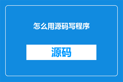 怎么用源码写程序(如何通过源码编写程序？)
