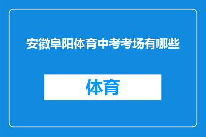 安徽阜阳体育中考考场有哪些(安徽阜阳体育中考考场有哪些？)