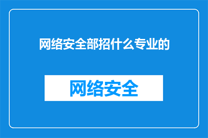 网络安全部招什么专业的(网络安全部招聘中，您需要哪些专业背景？)