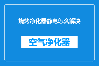 烧烤净化器静电怎么解决(如何有效解决烧烤净化器产生的静电问题？)