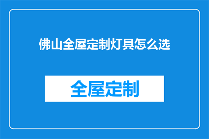 佛山全屋定制灯具怎么选(如何为佛山全屋定制选择合适的灯具？)