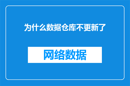 为什么数据仓库不更新了(数据仓库为何不再更新？)