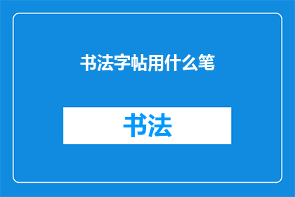 书法字帖用什么笔(书法爱好者：选择哪种笔最适合练习书法字帖？)