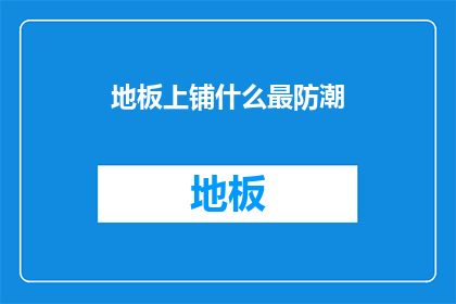 地板上铺什么最防潮(如何有效防止地板潮湿？)