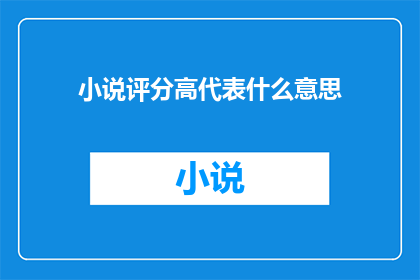 小说评分高代表什么意思(高评分小说代表什么？)