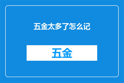 五金太多了怎么记(如何高效记忆五金产品清单？)