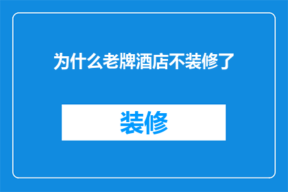 为什么老牌酒店不装修了(为何经典酒店选择不再翻新？)