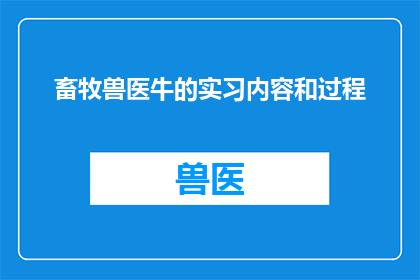 畜牧兽医牛的实习内容和过程(畜牧兽医牛的实习内容和过程：你了解了吗？)