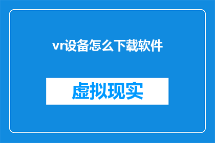 vr设备怎么下载软件(如何下载VR设备所需的软件？)