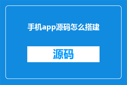 手机app源码怎么搭建(如何搭建手机应用的源码？)