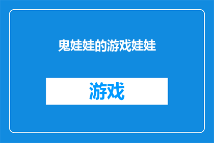 鬼娃娃的游戏娃娃(鬼娃娃的游戏娃娃：一个令人毛骨悚然的冒险故事吗？)