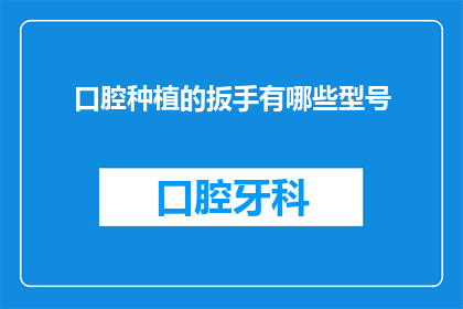 口腔种植的扳手有哪些型号(您知道吗？口腔种植手术中常用的扳手型号有哪些？)