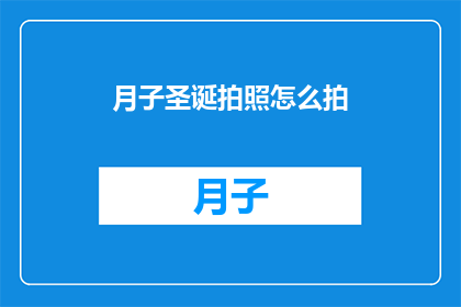 月子圣诞拍照怎么拍(如何优雅地捕捉月子期间的圣诞氛围？)