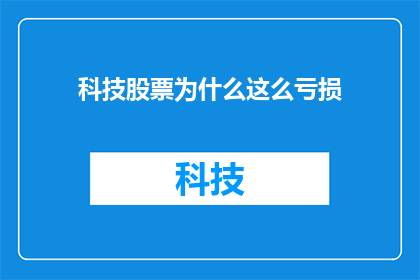 科技股票为什么这么亏损(科技股亏损之谜：投资者应如何解读市场波动？)