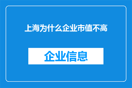 上海为什么企业市值不高(上海企业市值低迷之谜：为何难以跻身顶尖行列？)