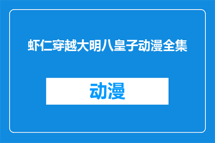 虾仁穿越大明八皇子动漫全集(虾仁穿越大明八皇子动漫全集是否能够提供完整的故事内容？)
