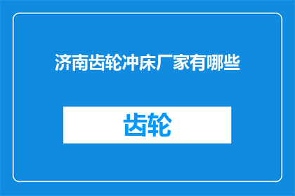 济南齿轮冲床厂家有哪些(济南地区有哪些知名的齿轮冲床制造商？)