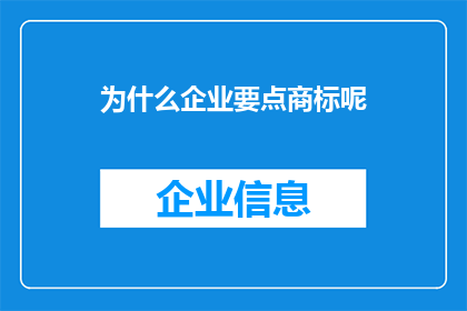 为什么企业要点商标呢(企业为何要重视商标？)