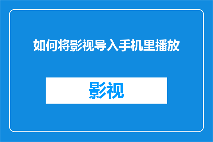 如何将影视导入手机里播放(如何将影视内容安全地导入手机，以便随时随地享受观看？)