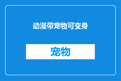 动漫带宠物可变身(动漫中宠物变身的奥秘：您是否好奇它们是如何实现这一神奇转变的？)