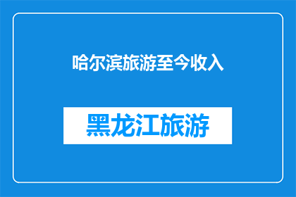 哈尔滨旅游至今收入(哈尔滨旅游收入情况如何？)