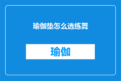 瑜伽垫怎么选练舞(如何挑选适合练舞的瑜伽垫？)