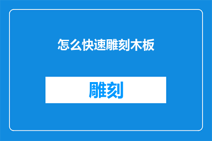 怎么快速雕刻木板(如何高效地雕刻木板？)