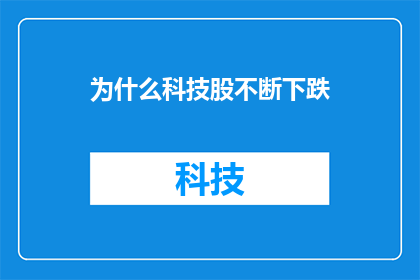 为什么科技股不断下跌(为何科技股持续下挫？投资者应如何应对市场波动？)
