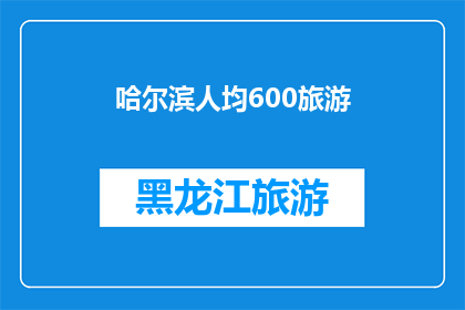 哈尔滨人均600旅游(哈尔滨的旅游人均消费高达600元，这是否意味着游客在这座城市的旅行成本过高？)