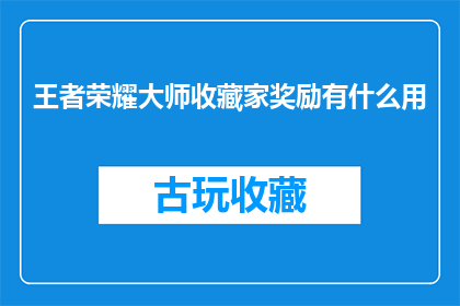 王者荣耀大师收藏家奖励有什么用(王者荣耀大师收藏家奖励具体作用是什么？)