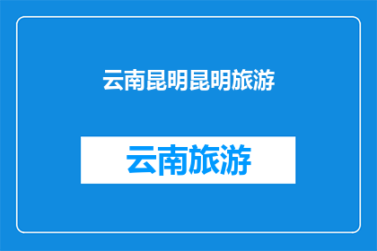 云南昆明昆明旅游(云南昆明旅游的魅力究竟如何？)
