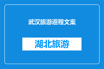 武汉旅游返程文案(武汉旅游归来，你的心是否还留有那份独特的魅力？)