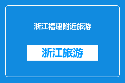 浙江福建附近旅游(探索浙江福建周边的迷人旅游目的地，你准备好迎接一场令人难忘的旅行了吗？)
