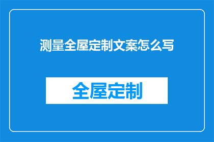 测量全屋定制文案怎么写(如何撰写吸引人的全屋定制宣传文案？)