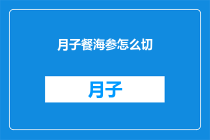 月子餐海参怎么切(如何正确切割月子餐中的海参？)